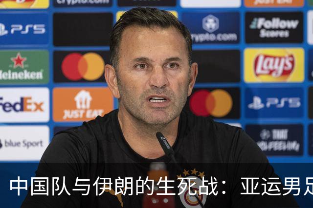 中国队与伊朗的生死战：亚运男足八强争夺战的前瞻分析